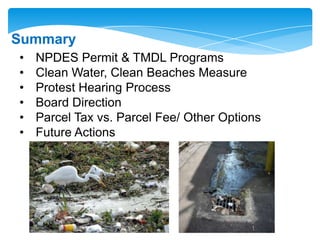 • NPDES Permit & TMDL Programs
• Clean Water, Clean Beaches Measure
• Protest Hearing Process
• Board Direction
• Parcel Tax vs. Parcel Fee/ Other Options
• Future Actions
Summary
 