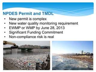 • New permit is complex
• New water quality monitoring requirement
• EWMP or WMP by June 28, 2013
• Significant Funding Commitment
• Non-compliance risk is real
NPDES Permit and TMDL
 
