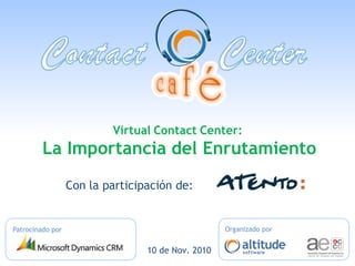 Contact Centers Virtuales:
La Importancia del Routing
Organizado porPatrocinado por
Virtual Contact Center:
La Importancia del Enrutamiento
Con la participación de:
10 de Nov. 2010
 