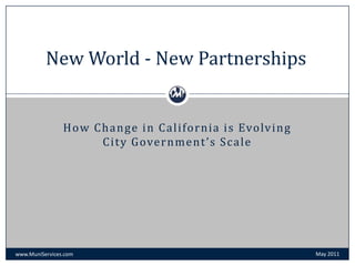 New World - New Partnerships How Change in California is Evolving City Government’s Scale May 2011 www.MuniServices.com 