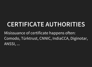 CERTIFICATE AUTHORITIES
Misissuance of certificate happens often:
Comodo, Türktrust, CNNIC, IndiaCCA, Diginotar,
ANSSI, ...
 