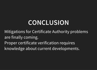 CONCLUSION
Mitigations for Certificate Authority problems
are finally coming.
Proper certificate verification requires
knowledge about current developments.
 