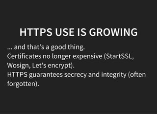 HTTPS USE IS GROWING
... and that's a good thing.
Certificates no longer expensive (StartSSL,
Wosign, Let's encrypt).
HTTPS guarantees secrecy and integrity (often
forgotten).
 