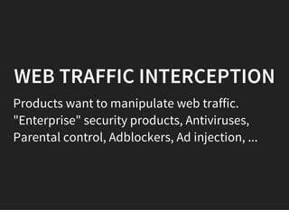 WEB TRAFFIC INTERCEPTION
Products want to manipulate web traffic.
"Enterprise" security products, Antiviruses,
Parental control, Adblockers, Ad injection, ...
 