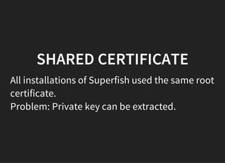 SHARED CERTIFICATE
All installations of Superfish used the same root
certificate.
Problem: Private key can be extracted.
 
