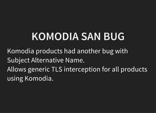 KOMODIA SAN BUG
Komodia products had another bug with
Subject Alternative Name.
Allows generic TLS interception for all products
using Komodia.
 