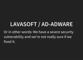 LAVASOFT / AD-ADWARE
Or in other words: We have a severe security
vulnerability and we're not really sure if we
fixed it.
 