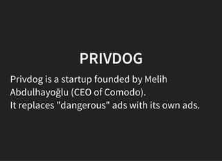 PRIVDOG
Privdog is a startup founded by Melih
Abdulhayoğlu (CEO of Comodo).
It replaces "dangerous" ads with its own ads.
 