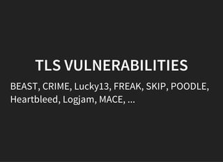 TLS VULNERABILITIES
BEAST, CRIME, Lucky13, FREAK, SKIP, POODLE,
Heartbleed, Logjam, MACE, ...
 