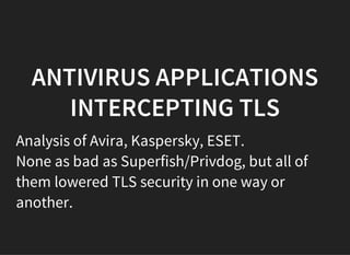 ANTIVIRUS APPLICATIONS
INTERCEPTING TLS
Analysis of Avira, Kaspersky, ESET.
None as bad as Superfish/Privdog, but all of
them lowered TLS security in one way or
another.
 
