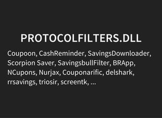PROTOCOLFILTERS.DLL
Coupoon, CashReminder, SavingsDownloader,
Scorpion Saver, SavingsbullFilter, BRApp,
NCupons, Nurjax, Couponarific, delshark,
rrsavings, triosir, screentk, ...
 