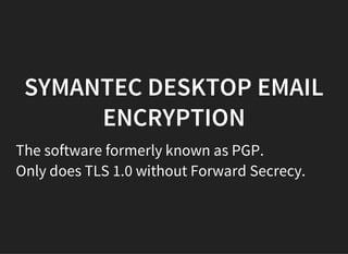 SYMANTEC DESKTOP EMAIL
ENCRYPTION
The software formerly known as PGP.
Only does TLS 1.0 without Forward Secrecy.
 