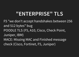 "ENTERPRISE" TLS
F5 "we don't accept handshakes between 256
and 512 bytes" bug
POODLE TLS (F5, A10, Cisco, Check Point,
Juniper, IBM)
MACE: Missing MAC and Finished message
check (Cisco, Fortinet, F5, Juniper)
 