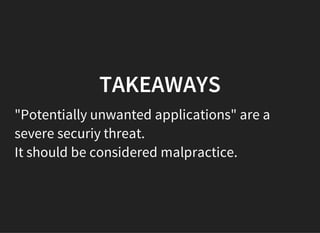 TAKEAWAYS
"Potentially unwanted applications" are a
severe securiy threat.
It should be considered malpractice.
 