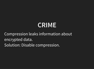 CRIME
Compression leaks information about
encrypted data.
Solution: Disable compression.
 