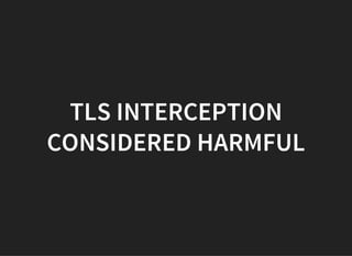 TLS INTERCEPTION
CONSIDERED HARMFUL
 