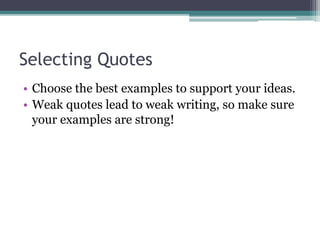 Selecting Quotes
• Choose the best examples to support your ideas.
• Weak quotes lead to weak writing, so make sure
your examples are strong!
 