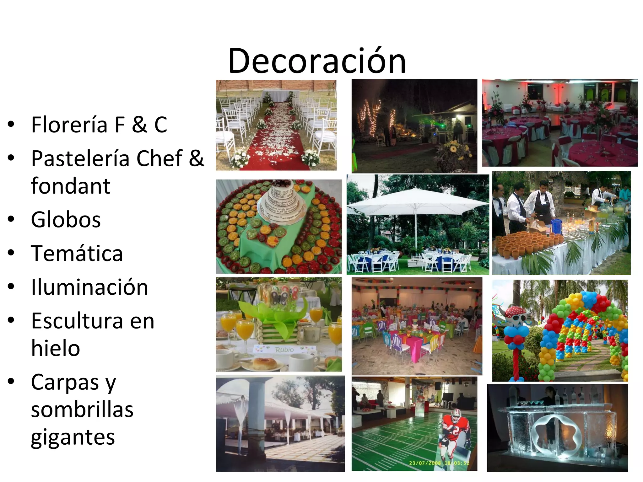 Decoración  Florería F & C Pastelería Chef & fondant  Globos  Temática  Iluminación  Escultura en hielo Carpas y sombrillas gigantes 