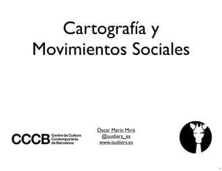 Cartografía y
Movimientos Sociales

Óscar Marín Miró
@outliers_es
www.outliers.es

1

 
