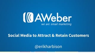 Social Media to Attract & Retain Customers
@erikharbison
 