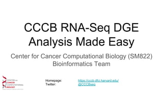 CCCB RNA-Seq DGE
Analysis Made Easy
Center for Cancer Computational Biology (SM822)
Bioinformatics Team
Homepage: https://cccb.dfci.harvard.edu/
Twitter: @CCCBseq
 