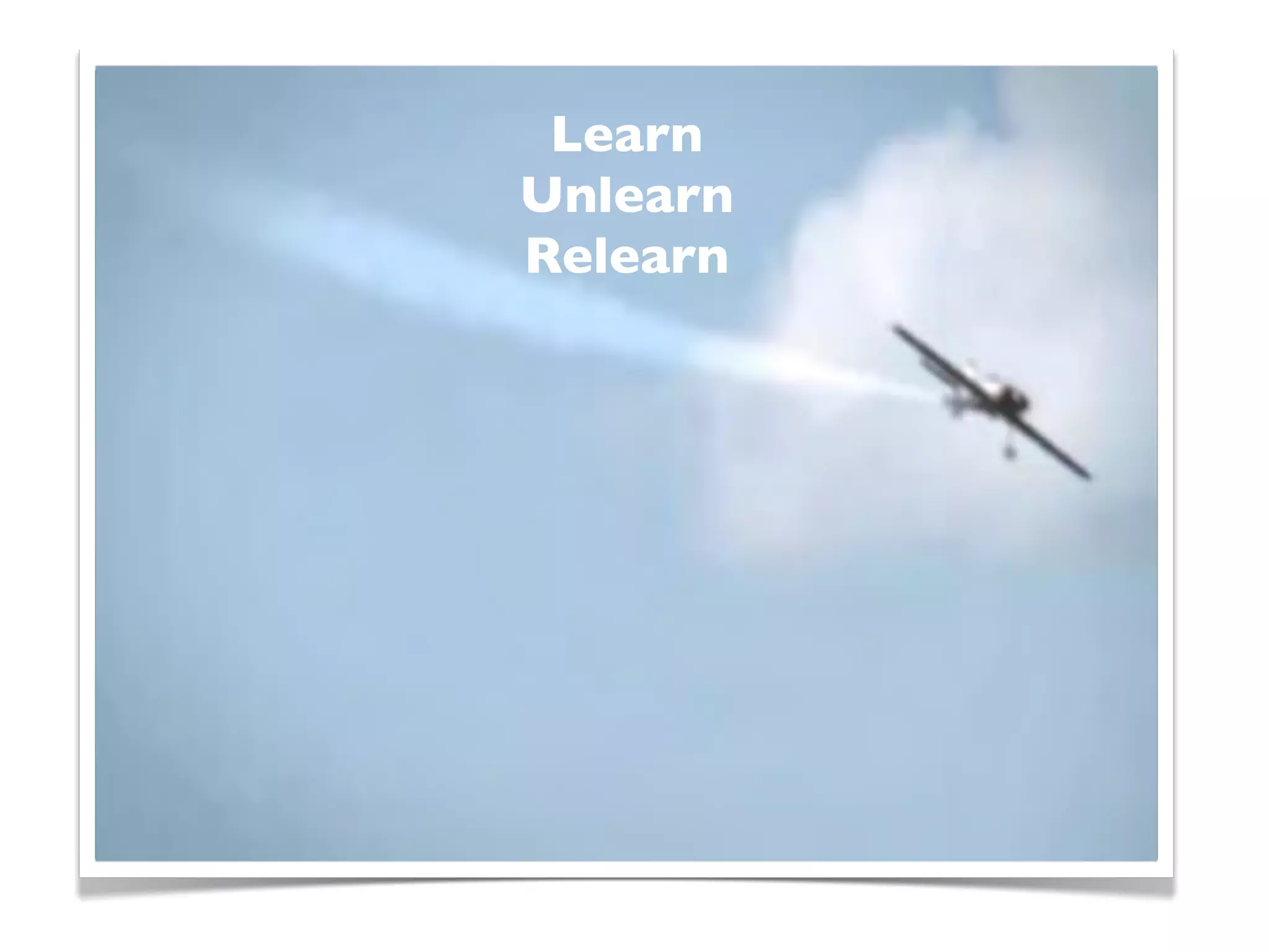 Learn
Unlearn
Relearn
 