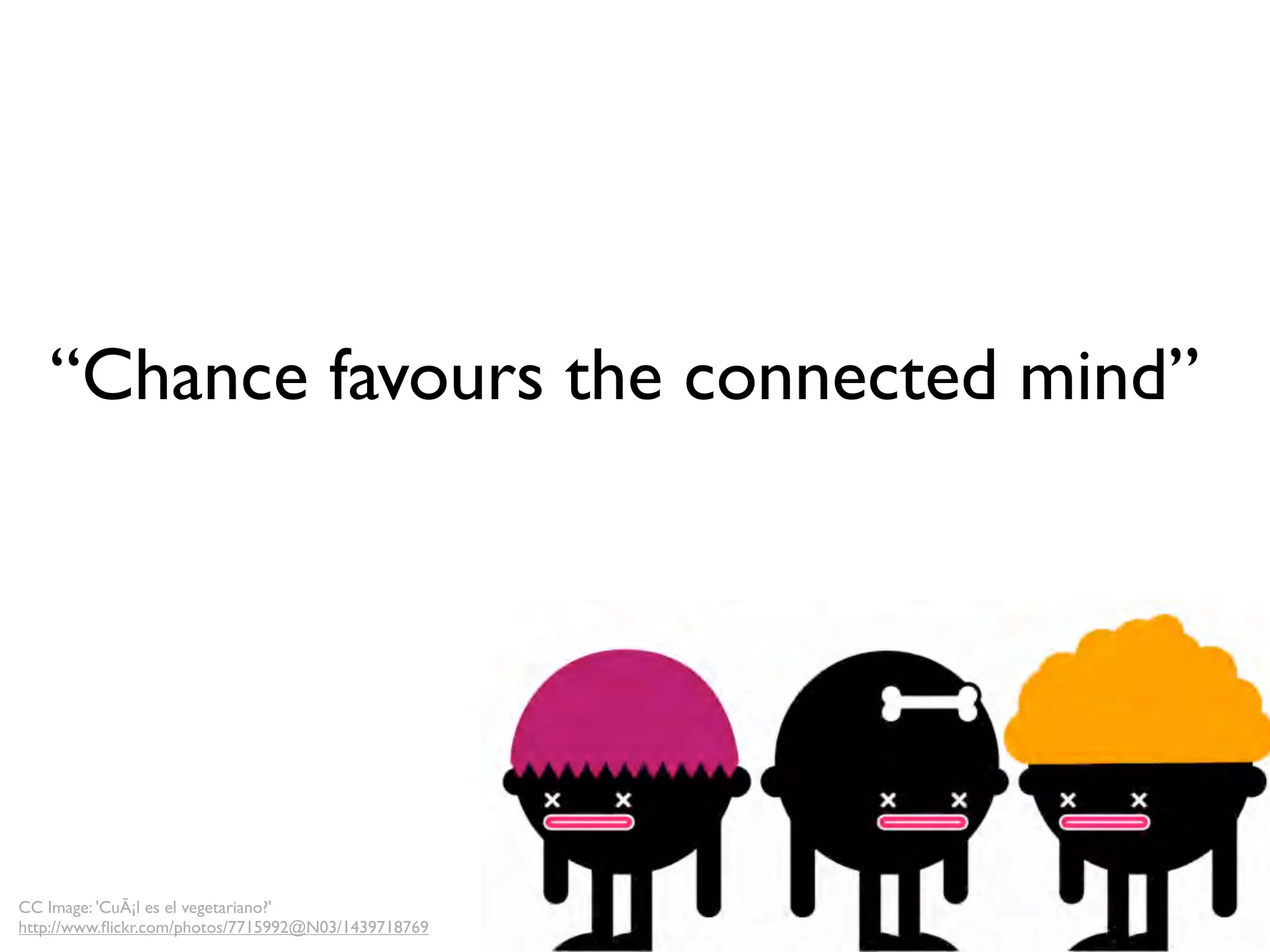 “Chance favours the connected mind”




CC Image: 'CuÃ¡l es el vegetariano?'
http://www.ﬂickr.com/photos/7715992@N03/1439718769
 