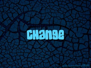 Change

                                          Image: 'cracks'
     http://www.ﬂickr.com/photos/47968145@N00/58688158
 