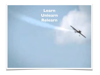 Learn
Unlearn
Relearn
 