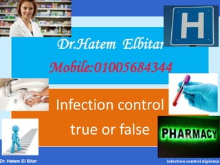 Dr.Hatem Elbitar
Mobile:01005684344
Infection control
true or false
 
