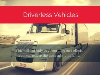 Driverless Vehicles
This will not only save our time and efforts,
but will reduce the accidents to minimal
 