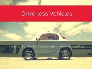 Driverless Vehicles
Google, Diamler & Mercedes are already working on
making vehicles autonomous.
 