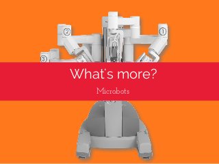 What's more?
Microbots 
 