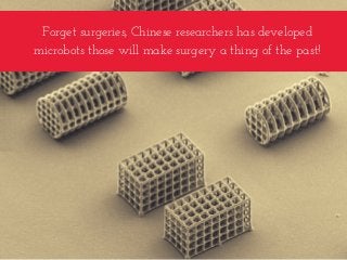 Forget surgeries, Chinese researchers has developed
microbots those will make surgery a thing of the past!
 