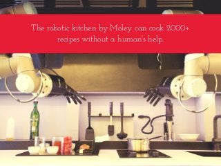 The robotic kitchen by Moley can cook 2000+
recipes without a human's help.
 