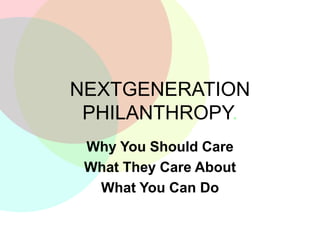 NEXTGENERATION
PHILANTHROPY.
Why You Should Care
What They Care About
What You Can Do
 