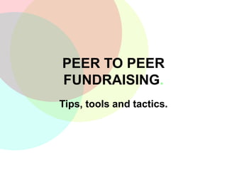 PEER TO PEER
FUNDRAISING.
Tips, tools and tactics.
 