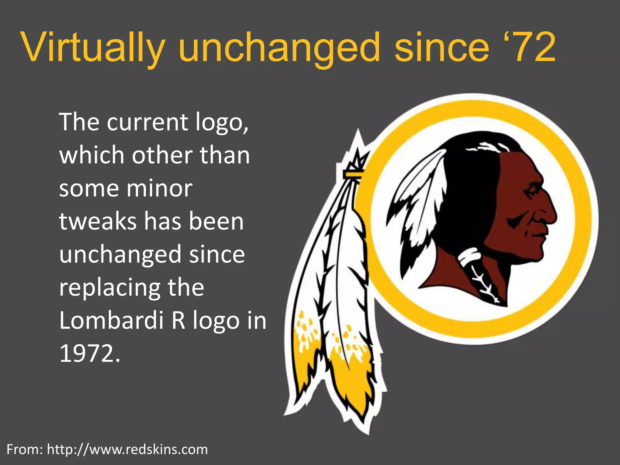 Virtually unchanged since ‘72
From: http://www.redskins.com
The current logo,
which other than
some minor
tweaks has been
unchanged since
replacing the
Lombardi R logo in
1972.
 