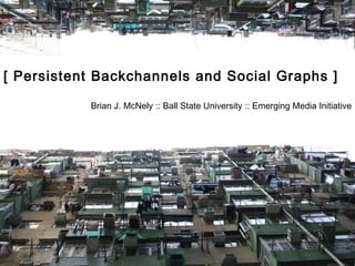 [ Persistent Backchannels and Social Graphs ] Brian J. McNely :: Ball State University :: Emerging Media Initiative 