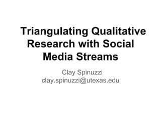 Triangulating Qualitative
 Research with Social
    Media Streams
           Clay Spinuzzi
    clay.spinuzzi@utexas.edu
 