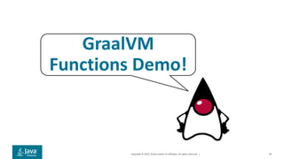 Copyright © 2019, Oracle and/or its affiliates. All rights reserved. | 46
GraalVM
Functions Demo!
 