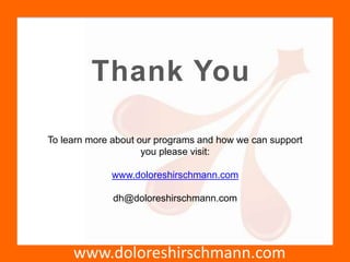 www.doloreshirschmann.com
Thank You
To learn more about our programs and how we can support
you please visit:
www.doloreshirschmann.com
dh@doloreshirschmann.com
 