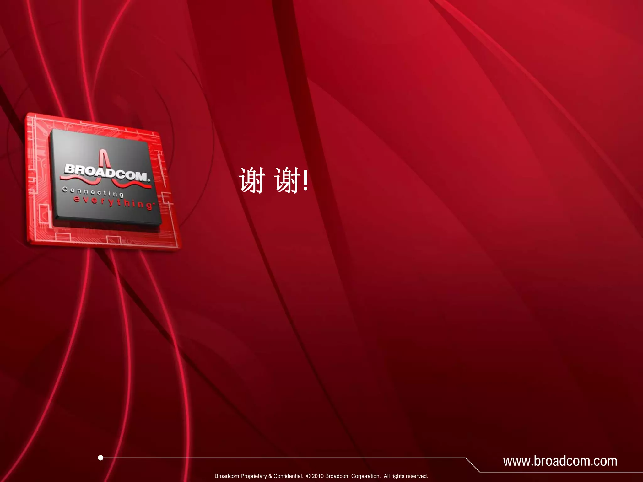 谢 谢!




                                                                                         www.broadcom.com
Broadcom Proprietary & Confidential. © 2010 Broadcom Corporation. All rights reserved.
 