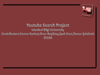 Youtube Search Project Istanbul Bilgi University Contributers:Cemre Korkut,Onur Beşiktaş,İpek Eren,Tamar Şelelenk EC150 