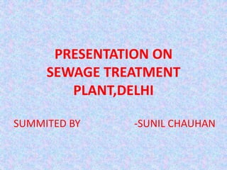 PRESENTATION ON
SEWAGE TREATMENT
PLANT,DELHI
SUMMITED BY -SUNIL CHAUHAN
 