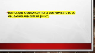 •DELITOS QUE ATENTAN CONTRA EL CUMPLIMIENTO DE LA
OBLIGACIÓN ALIMENTARIA (ÚNICO)
 