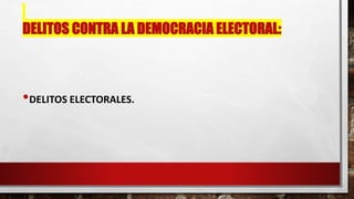 DELITOS CONTRA LA DEMOCRACIA ELECTORAL:
•DELITOS ELECTORALES.
 