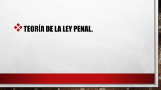 TEORÍA DE LA LEY PENAL.
 