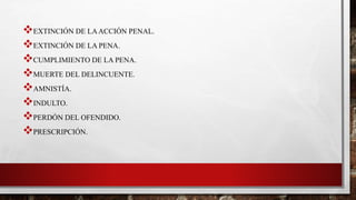EXTINCIÓN DE LAACCIÓN PENAL.
EXTINCIÓN DE LA PENA.
CUMPLIMIENTO DE LA PENA.
MUERTE DEL DELINCUENTE.
AMNISTÍA.
INDULTO.
PERDÓN DEL OFENDIDO.
PRESCRIPCIÓN.
 