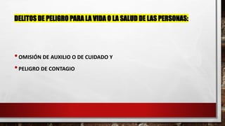 DELITOS DE PELIGRO PARA LA VIDA O LA SALUD DE LAS PERSONAS:
•OMISIÓN DE AUXILIO O DE CUIDADO Y
•PELIGRO DE CONTAGIO
 